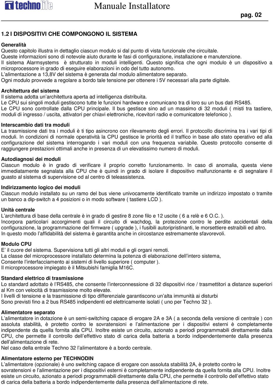 Questo significa che ogni modulo è un dispositivo a microprocessore in grado di eseguire elaborazioni in odo del tutto autonomo.