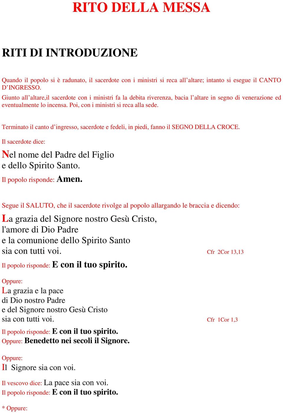 Terminato il canto d ingresso, sacerdote e fedeli, in piedi, fanno il SEGNO DELLA CROCE. Il sacerdote dice: Nel nome del Padre del Figlio e dello Spirito Santo. Il popolo risponde: Amen.