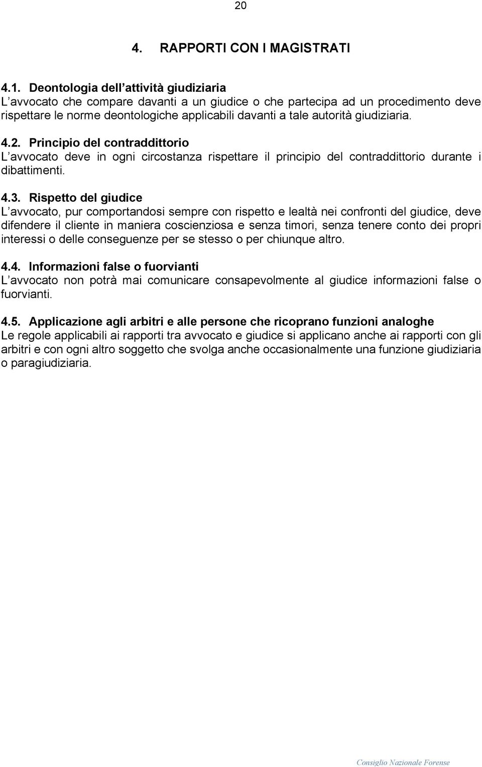 giudiziaria. 4.2. Principio del contraddittorio L avvocato deve in ogni circostanza rispettare il principio del contraddittorio durante i dibattimenti. 4.3.