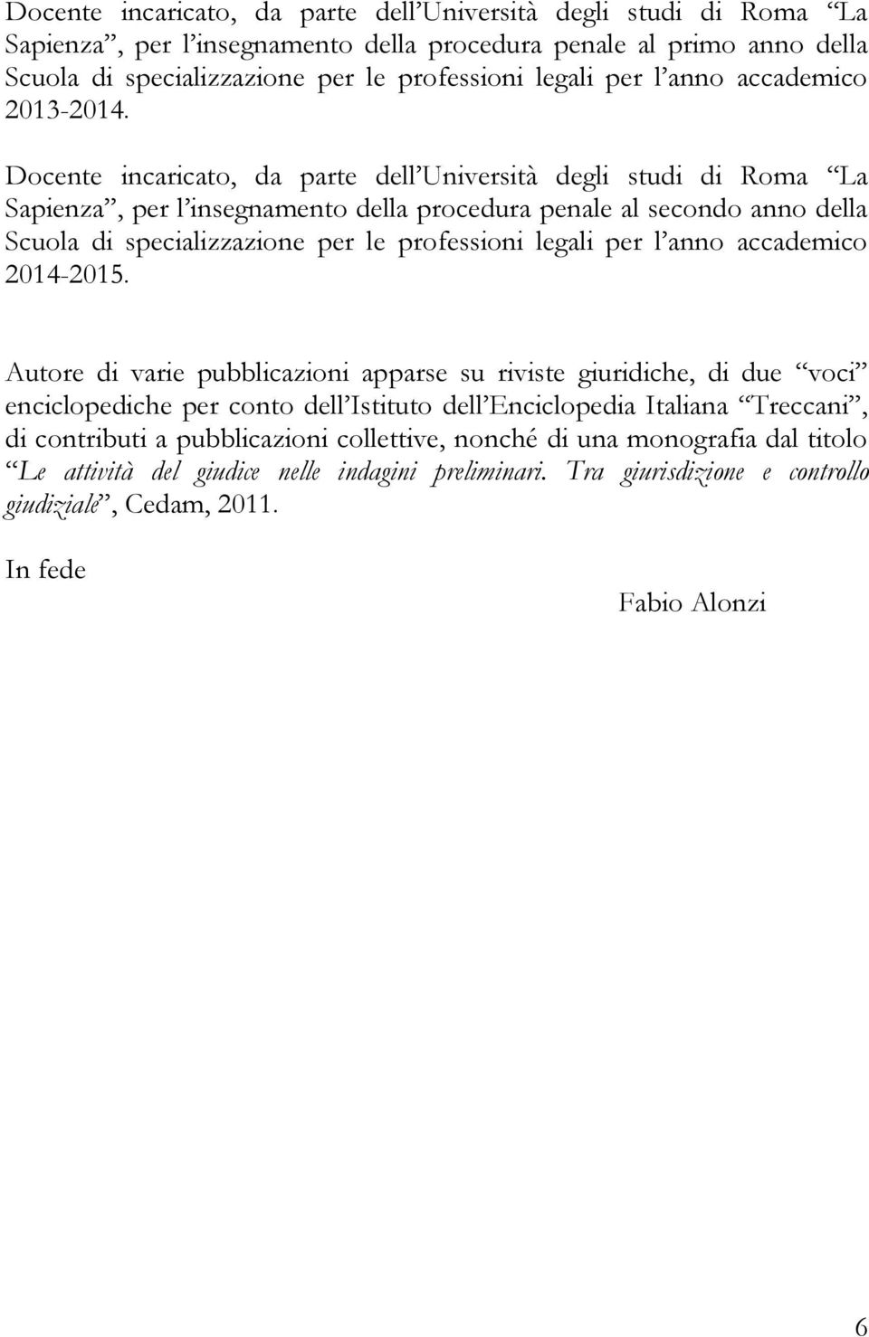 Autore di varie pubblicazioni apparse su riviste giuridiche, di due voci enciclopediche per conto dell Istituto dell Enciclopedia