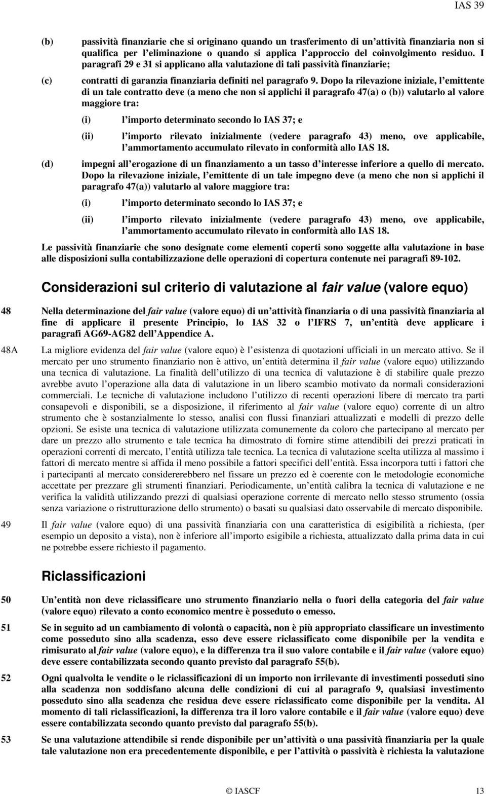 Dopo la rilevazione iniziale, l emittente di un tale contratto deve (a meno che non si applichi il paragrafo 47(a) o (b)) valutarlo al valore maggiore tra: (i) l importo determinato secondo lo IAS