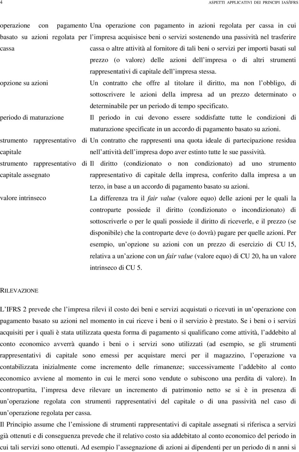 cassa o altre attività al fornitore di tali beni o servizi per importi basati sul prezzo (o valore) delle azioni dell impresa o di altri strumenti rappresentativi di capitale dell impresa stessa.