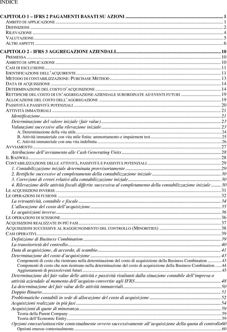 .. 14 DETERMINAZIONE DEL COSTO D ACQUISIZIONE... 14 RETTIFICHE DEL COSTO DI UN AGGREGAZIONE AZIENDALE SUBORDINATE AD EVENTI FUTURI... 19 ALLOCAZIONE DEL COSTO DELL AGGREGAZIONE.