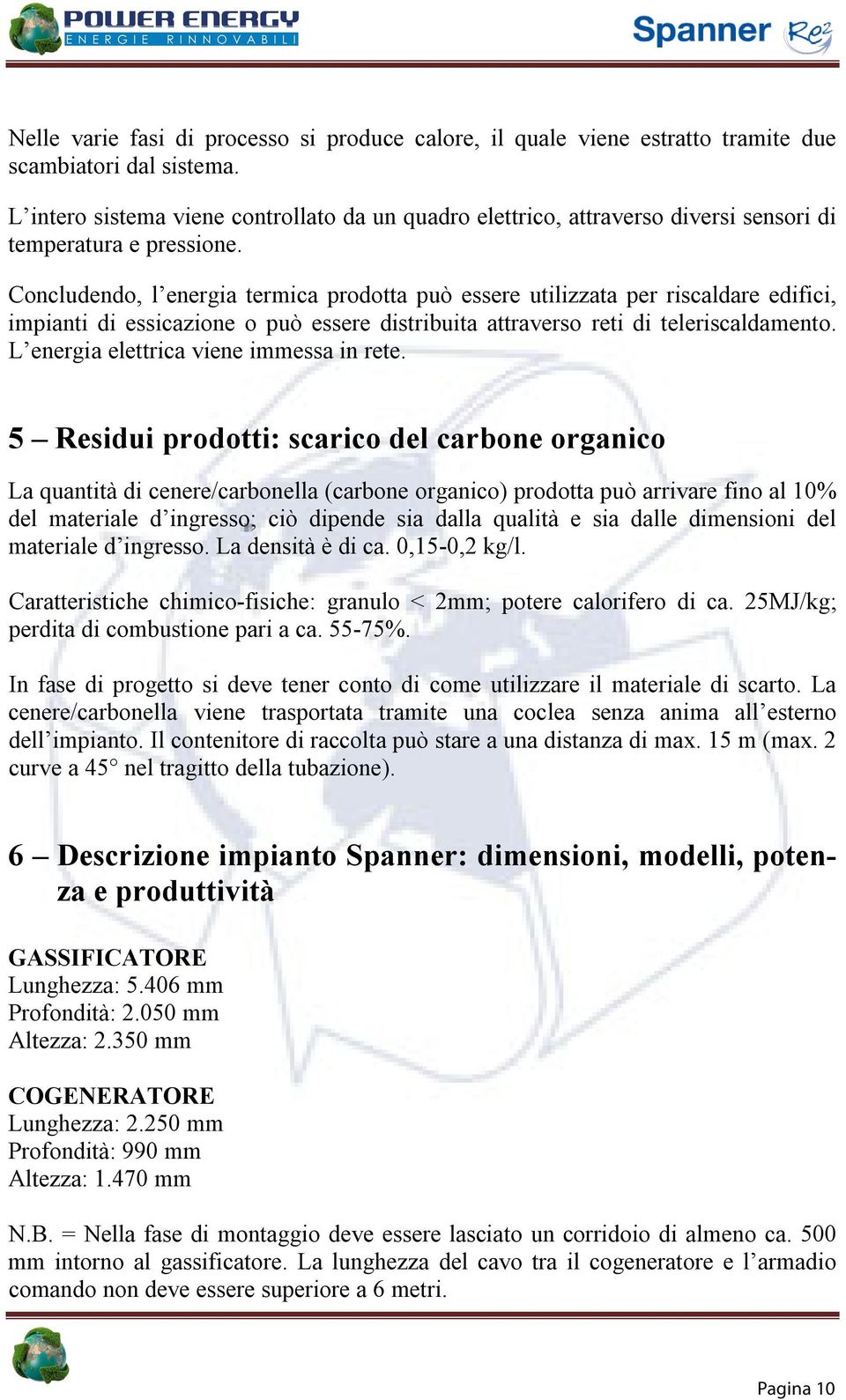 Concludendo, l energia termica prodotta può essere utilizzata per riscaldare edifici, impianti di essicazione o può essere distribuita attraverso reti di teleriscaldamento.