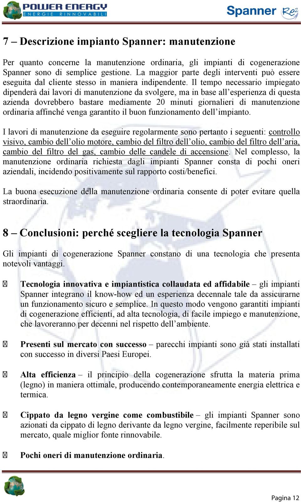 Il tempo necessario impiegato dipenderà dai lavori di manutenzione da svolgere, ma in base all esperienza di questa azienda dovrebbero bastare mediamente 20 minuti giornalieri di manutenzione