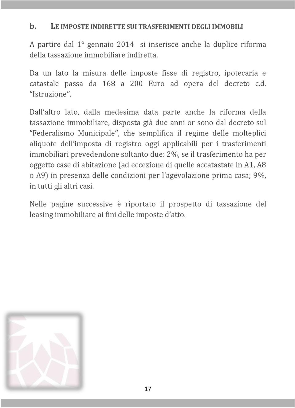 Dall altro lato, dalla medesima data parte anche la riforma della tassazione immobiliare, disposta già due anni or sono dal decreto sul Federalismo Municipale, che semplifica il regime delle