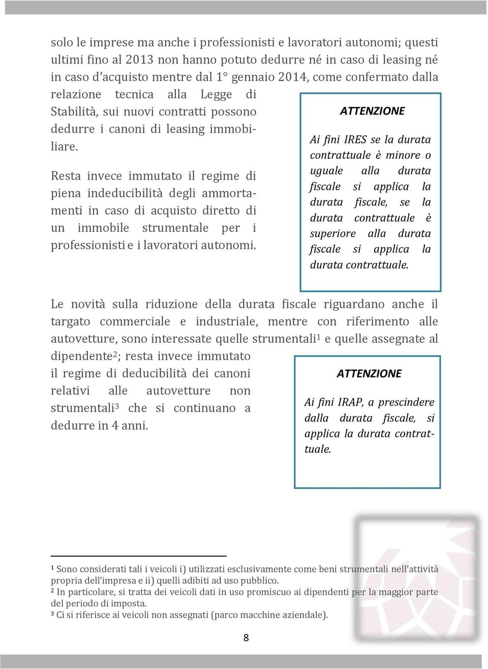 Resta invece immutato il regime di piena indeducibilità degli ammortamenti in caso di acquisto diretto di un immobile strumentale per i professionisti e i lavoratori autonomi.