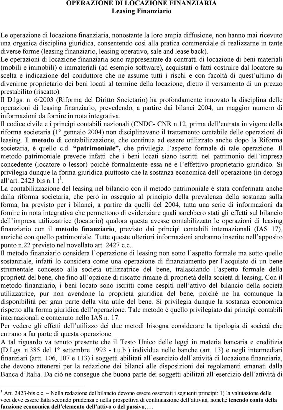 Le operazioni di locazione finanziaria sono rappresentate da contratti di locazione di beni materiali (mobili e immobili) o immateriali (ad esempio software), acquistati o fatti costruire dal