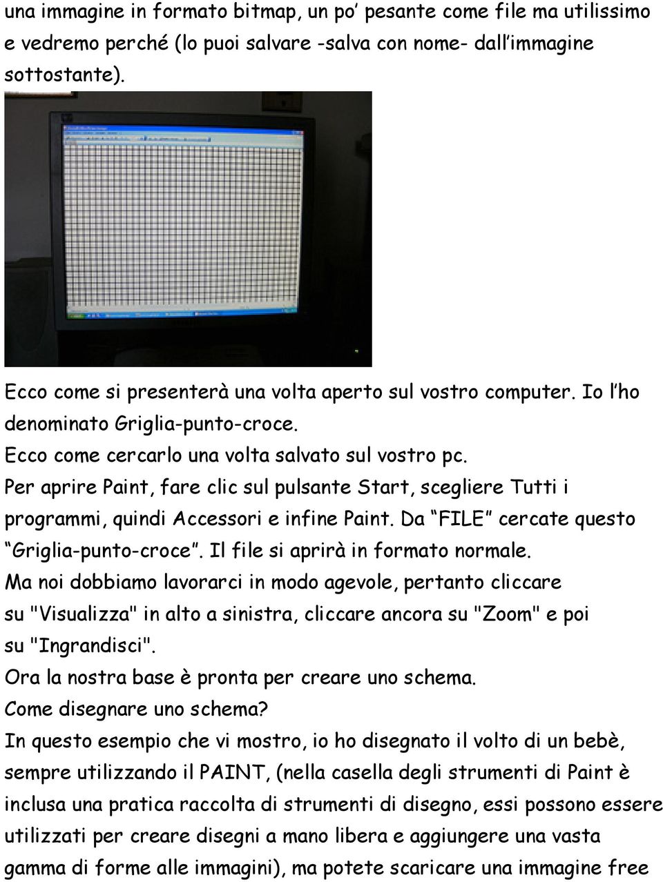 Per aprire Paint, fare clic sul pulsante Start, scegliere Tutti i programmi, quindi Accessori e infine Paint. Da FILE cercate questo Griglia-punto-croce. Il file si aprirà in formato normale.