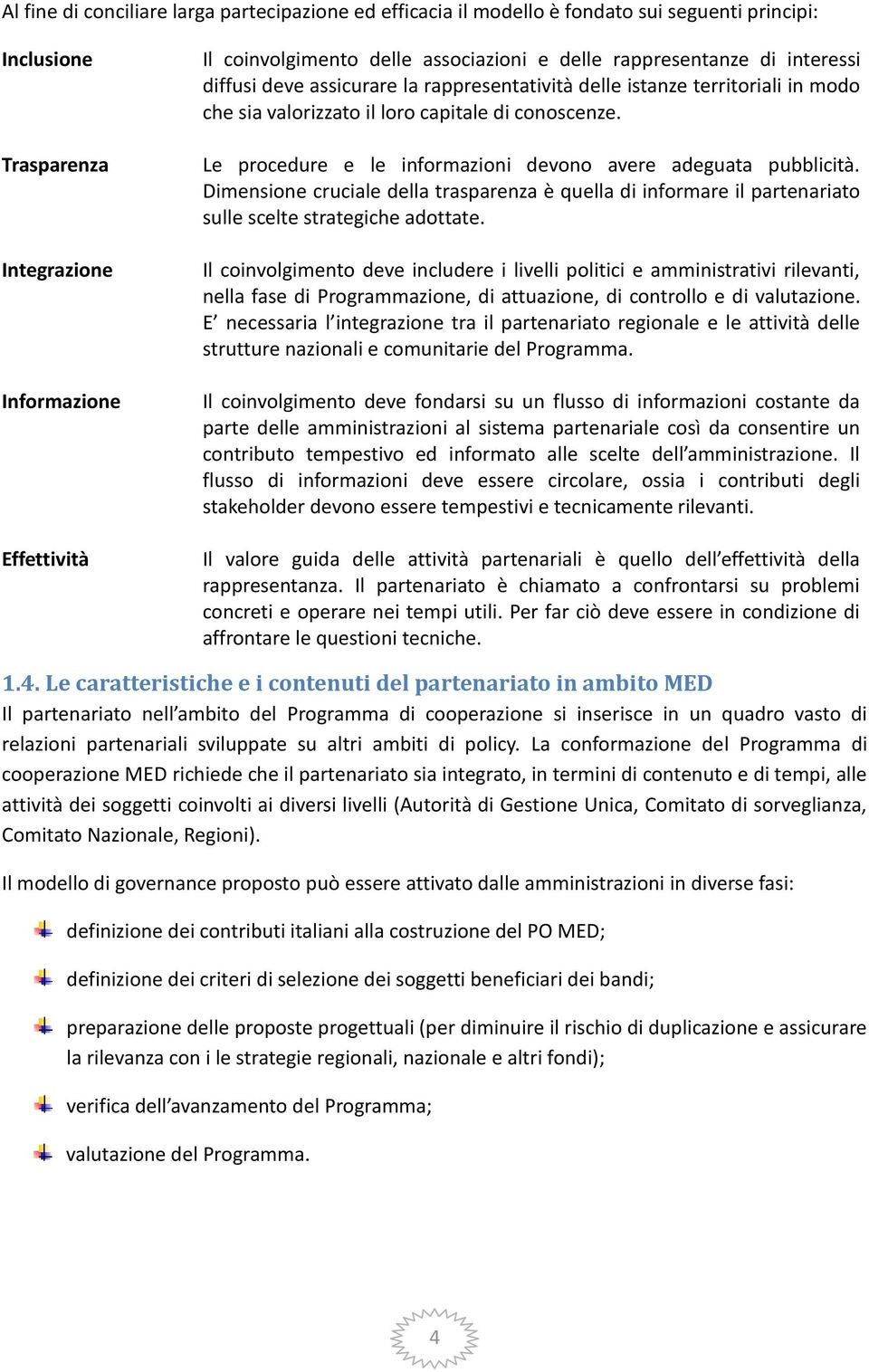 Le procedure e le informazioni devono avere adeguata pubblicità. Dimensione cruciale della trasparenza è quella di informare il partenariato sulle scelte strategiche adottate.