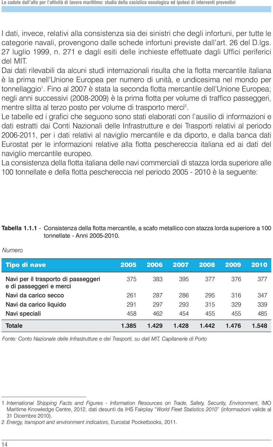 Dai dati rilevabili da alcuni studi internazionali risulta che la flotta mercantile italiana è la prima nell Unione Europea per numero di unità, e undicesima nel mondo per tonnellaggio 1.