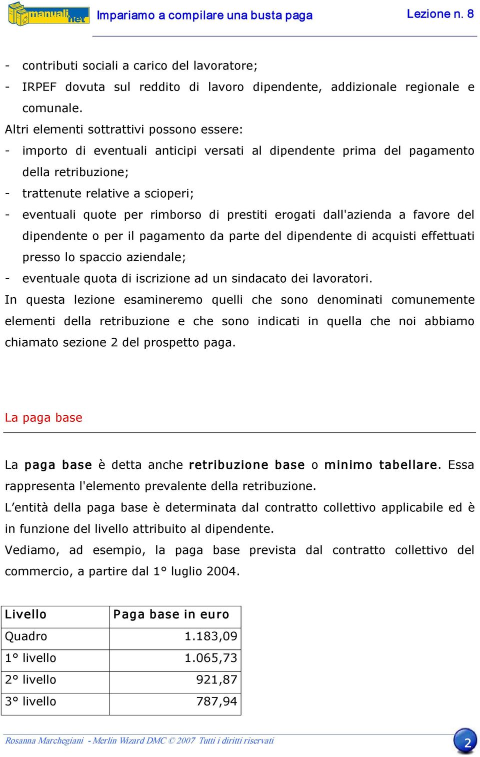 prestiti erogati dall'azienda a favore del dipendente o per il pagamento da parte del dipendente di acquisti effettuati presso lo spaccio aziendale; eventuale quota di iscrizione ad un sindacato dei