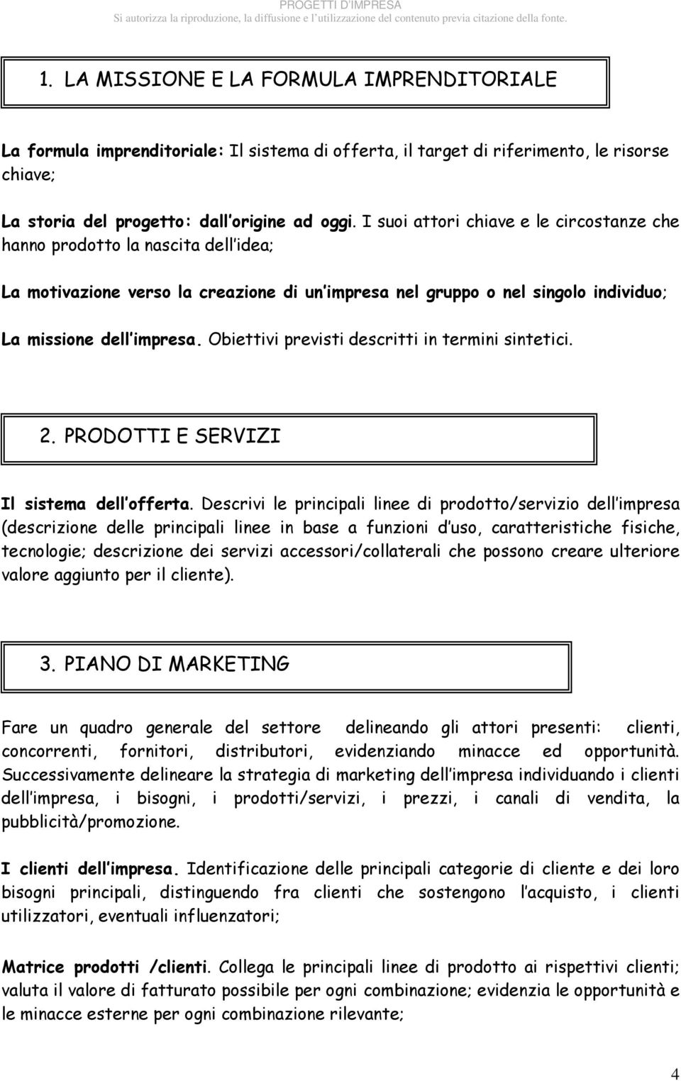 I suoi attori chiave e le circostanze che hanno prodotto la nascita dell idea; La motivazione verso la creazione di un impresa nel gruppo o nel singolo individuo; La missione dell impresa.