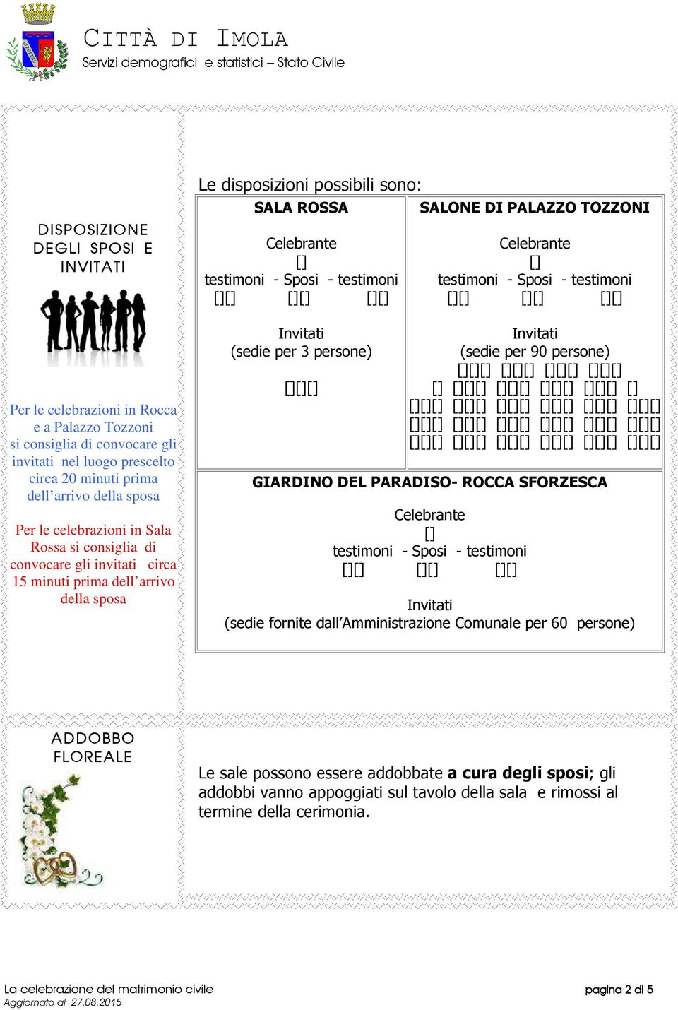 SALONE DI PALAZZO TOZZONI (sedie per 90 persone) GIARDINO DEL PARADISO- ROCCA SFORZESCA (sedie fornite dall Amministrazione Comunale per 60 persone) ADDOBBO FLOREALE Le sale