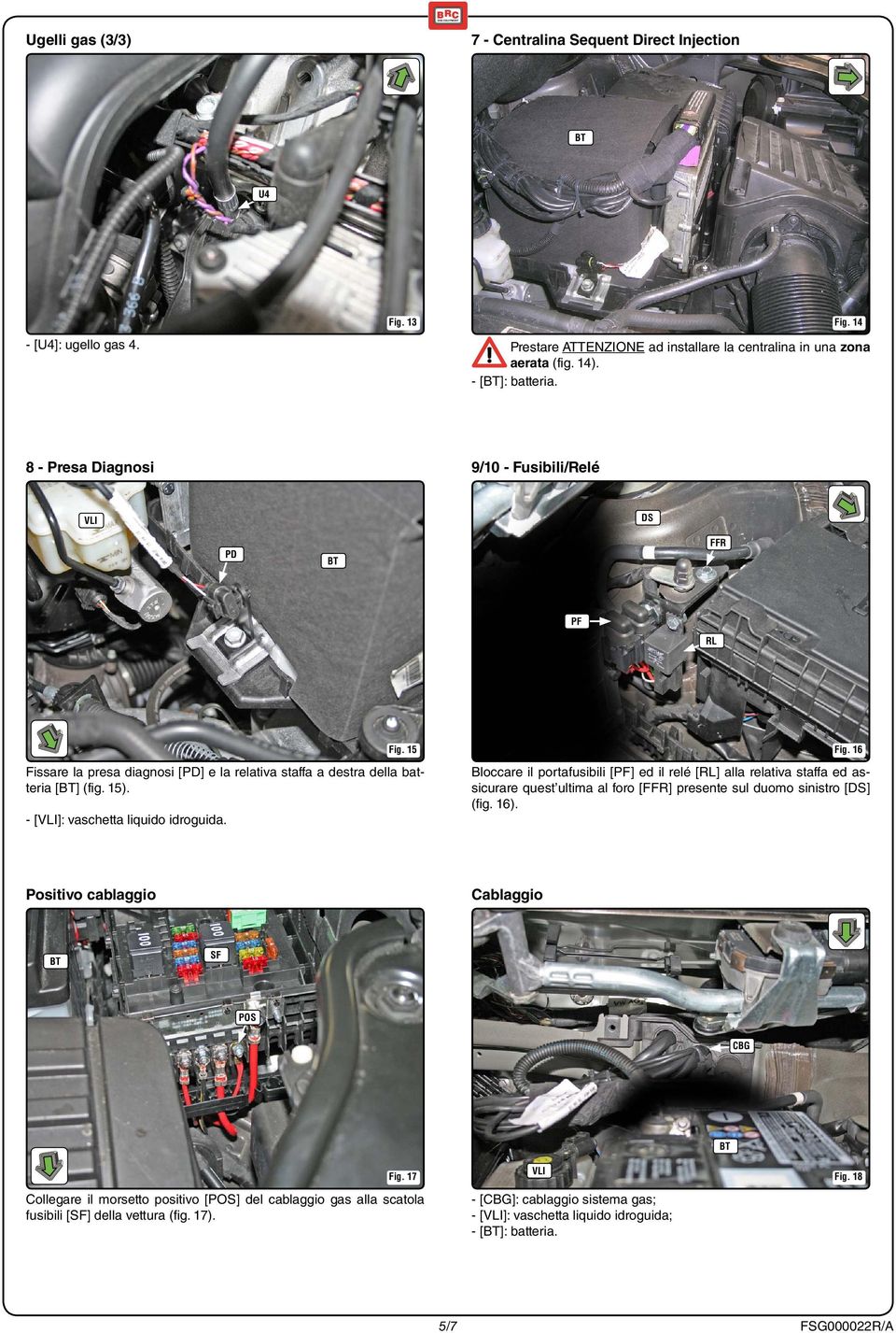 5 Fissare la presa diagnosi [PD] e la relativa staffa a destra della batteria [] (fig. 5). - [VLI]: vaschetta liquido idroguida. Fig.