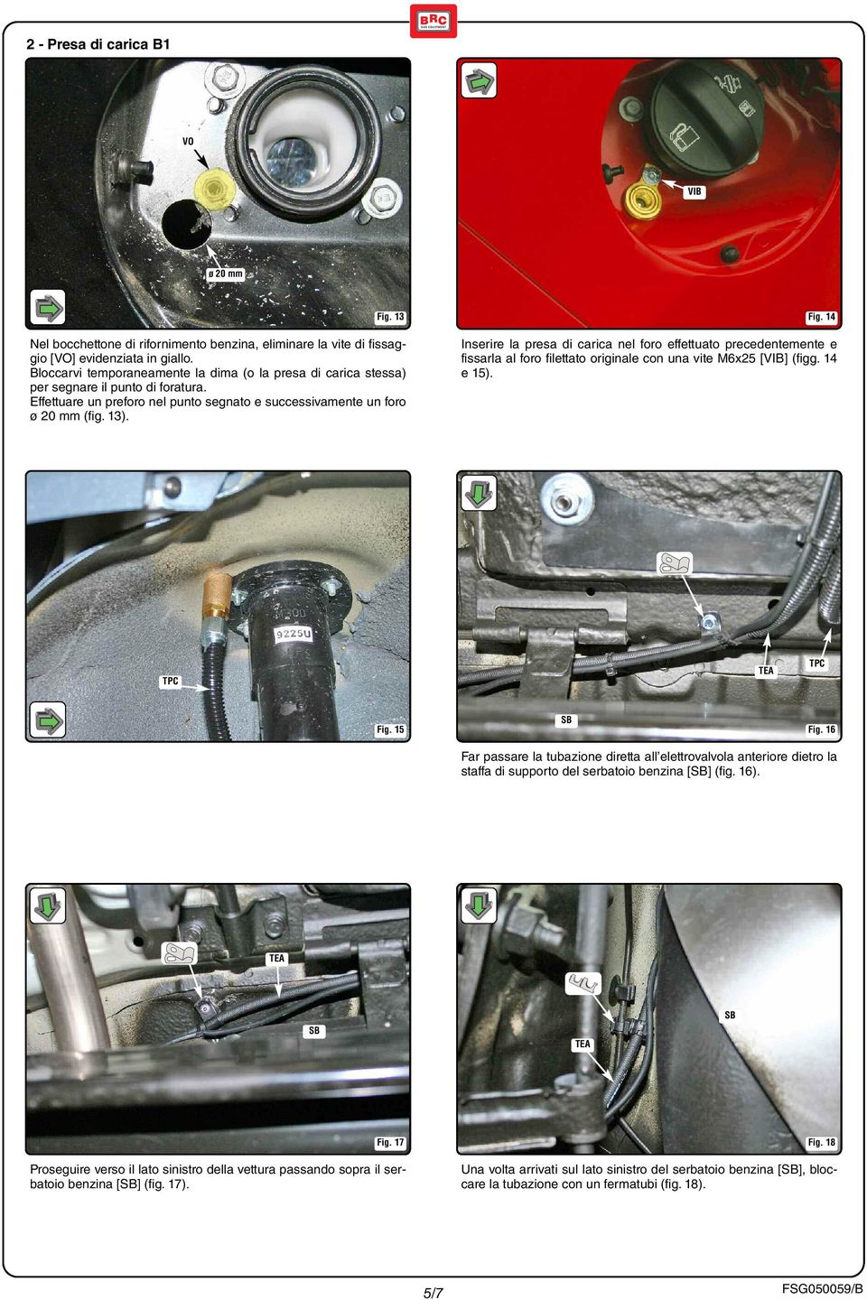 14 Inserire la presa di carica nel foro effettuato precedentemente e fissarla al foro filettato originale con una vite M6x25 [VIB] (figg. 14 e 15). TPC TPC Fig. 15 SB Fig.