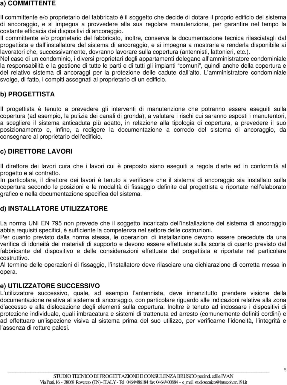 Il committente e/o proprietario del fabbricato, inoltre, conserva la documentazione tecnica rilasciatagli dal progettista e dall installatore del sistema di ancoraggio, e si impegna a mostrarla e