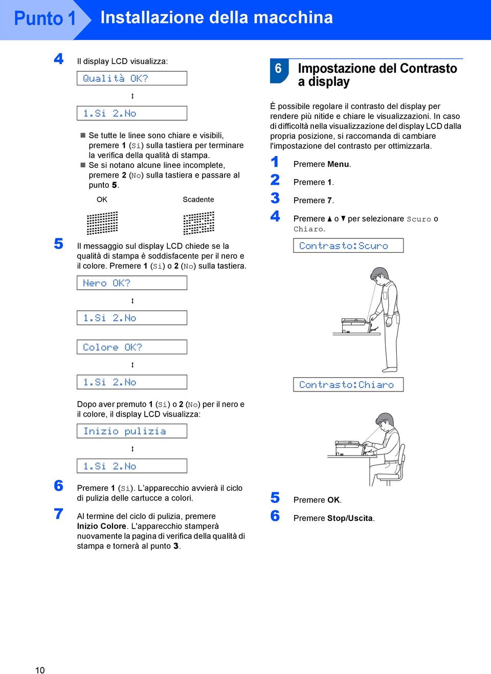 Se si notano alcune linee incomplete, premere 2 (No) sulla tastiera e passare al punto 5. OK 5 Il messaggio sul display LCD chiede se la qualità di stampa è soddisfacente per il nero e il colore.