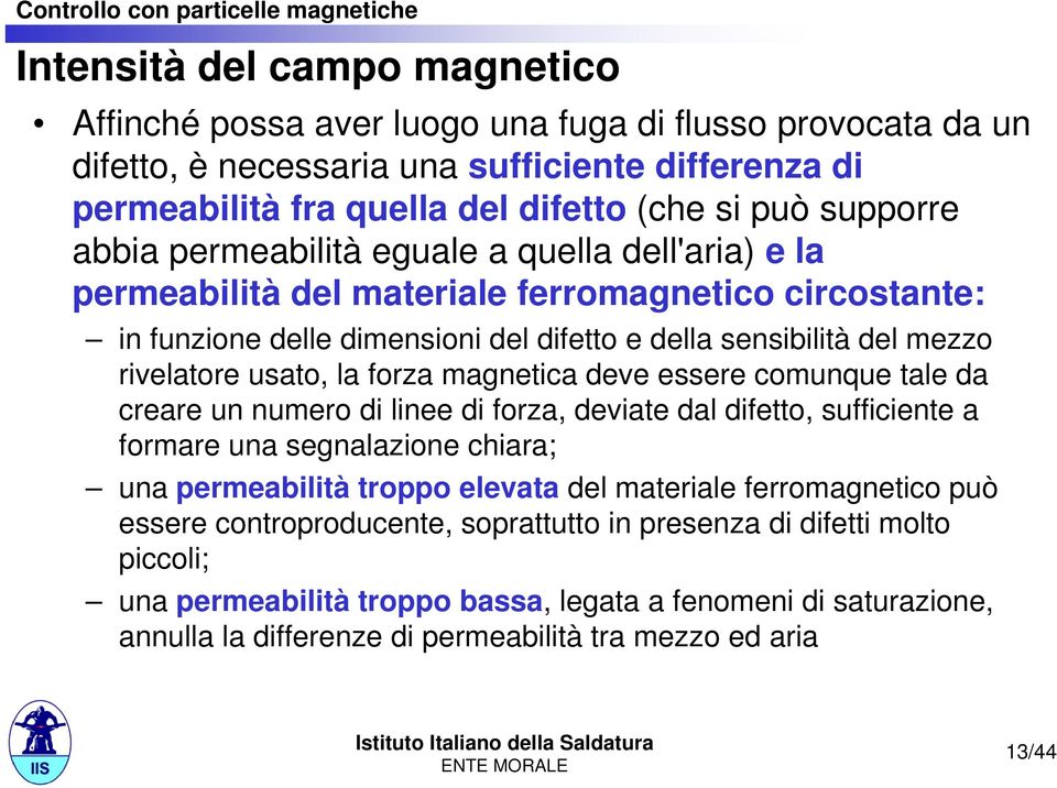 forza magnetica deve essere comunque tale da creare un numero di linee di forza, deviate dal difetto, sufficiente a formare una segnalazione chiara; una permeabilità troppo elevata del materiale