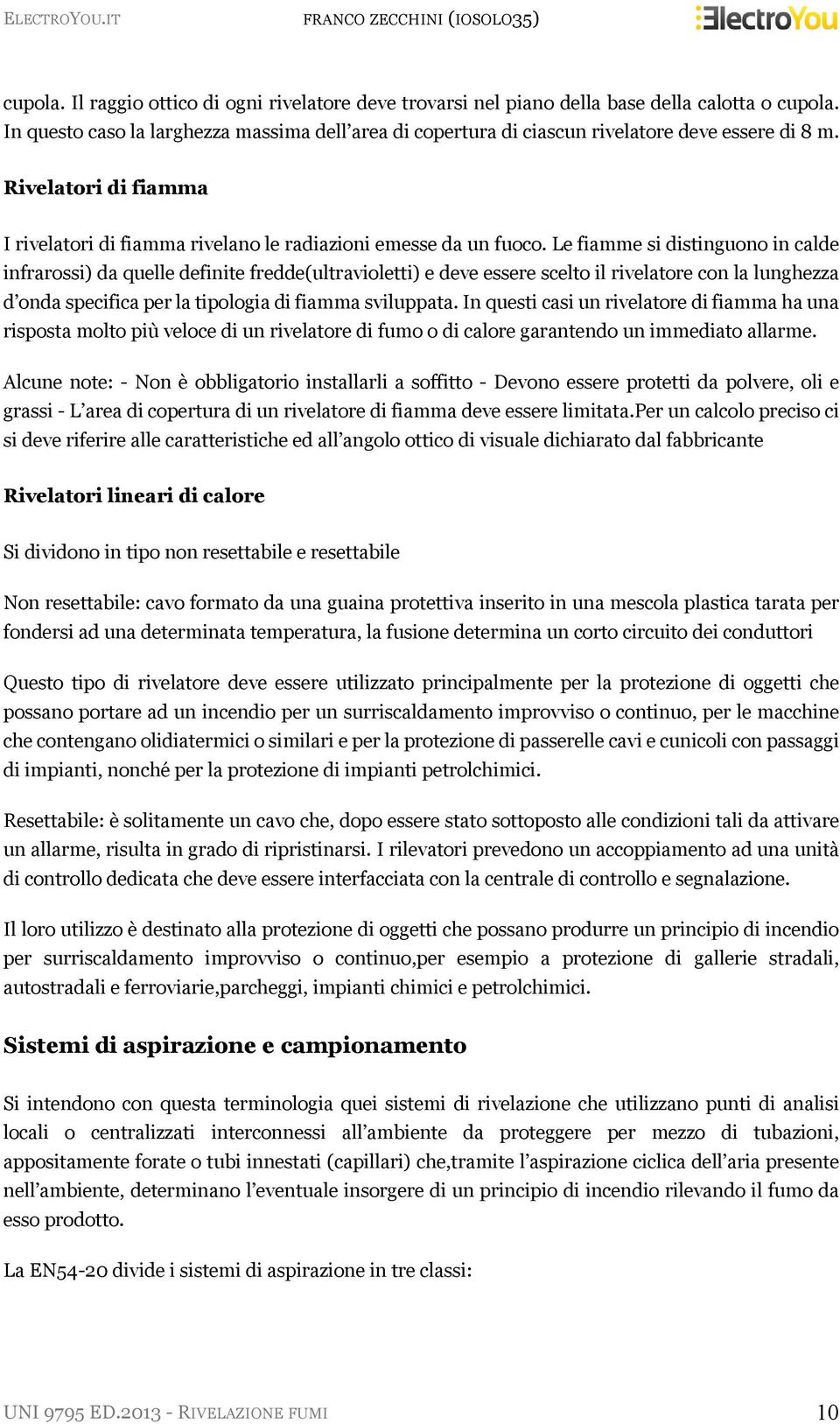 Le fiamme si distinguono in calde infrarossi) da quelle definite fredde(ultravioletti) e deve essere scelto il rivelatore con la lunghezza d onda specifica per la tipologia di fiamma sviluppata.