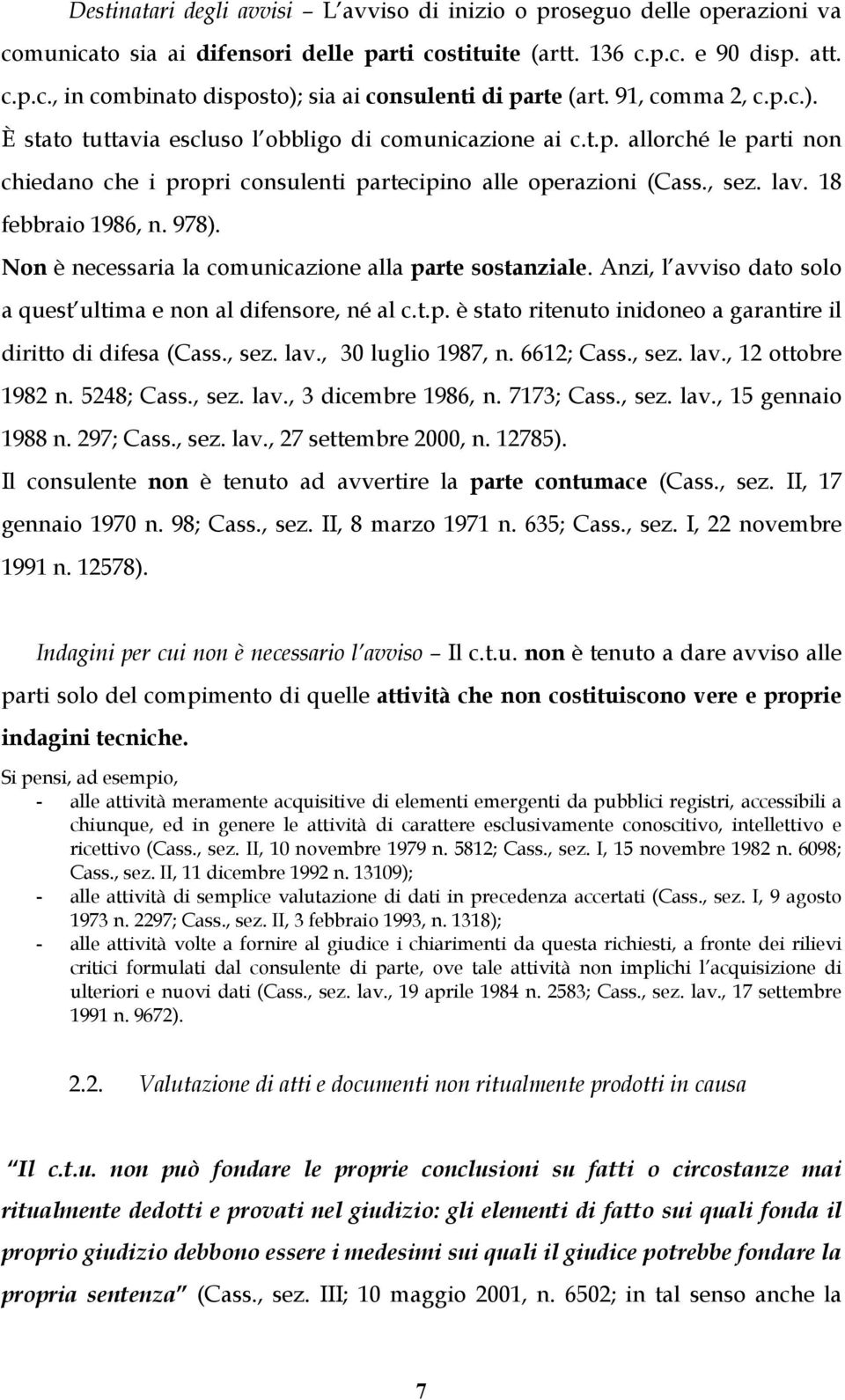 18 febbraio 1986, n. 978). Non è necessaria la comunicazione alla parte sostanziale. Anzi, l avviso dato solo a quest ultima e non al difensore, né al c.t.p. è stato ritenuto inidoneo a garantire il diritto di difesa (Cass.