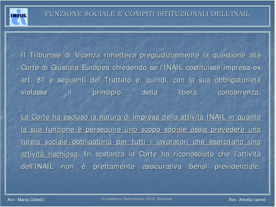 La Corte ha escluso la natura di impresa della attività INAIL in quanto la sua funzione è perseguire uno scopo sociale ossia prevedere una tutela sociale