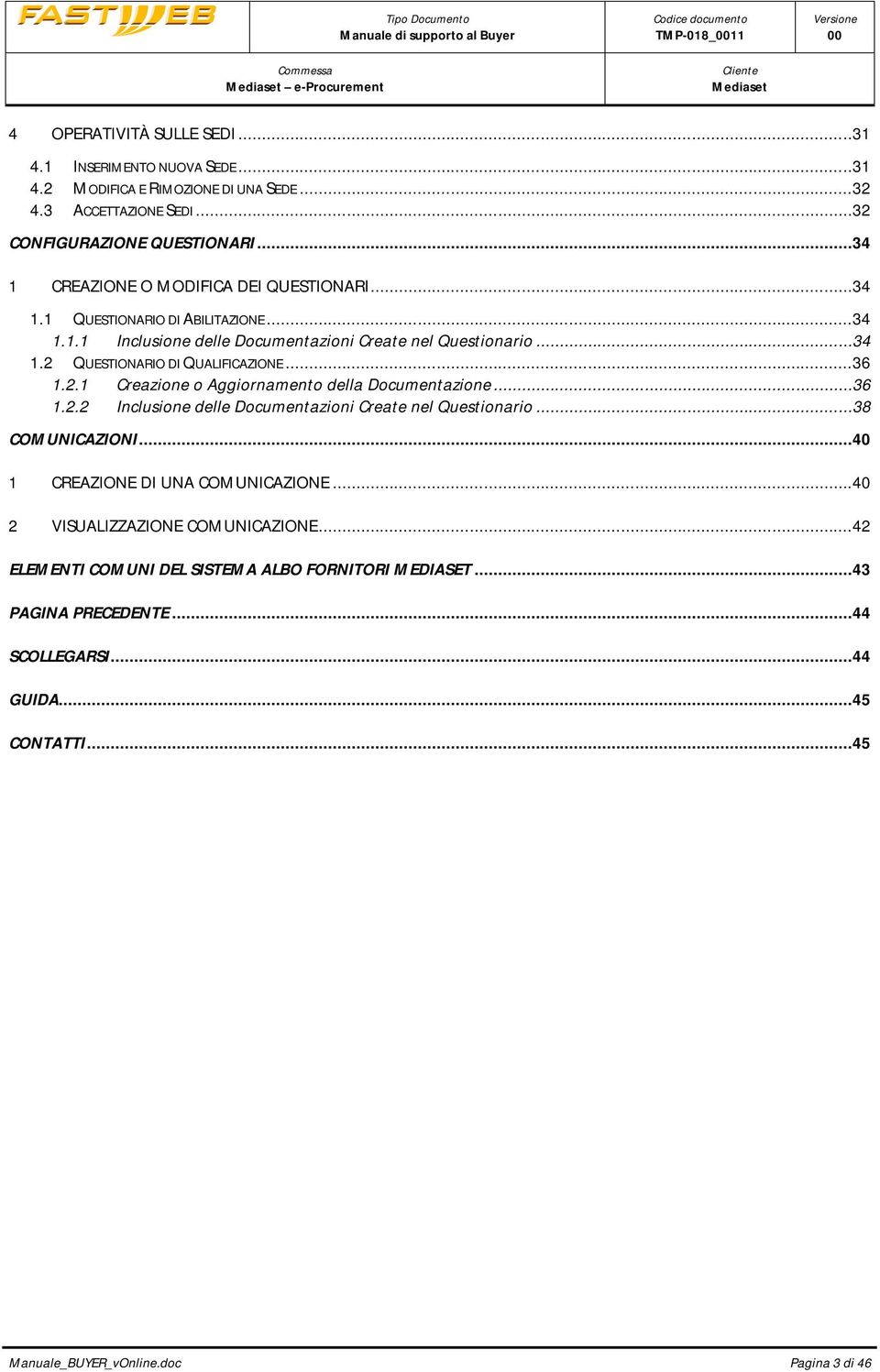 ..36 1.2.1 Creazione o Aggiornamento della Documentazione...36 1.2.2 Inclusione delle Documentazioni Create nel Questionario...38 COMUNICAZIONI...40 1 CREAZIONE DI UNA COMUNICAZIONE.