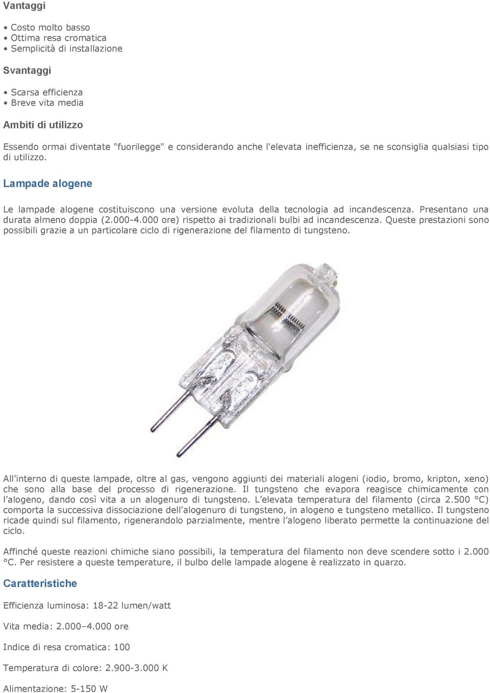 Presentano una durata almeno doppia (2.000-4.000 ore) rispetto ai tradizionali bulbi ad incandescenza.