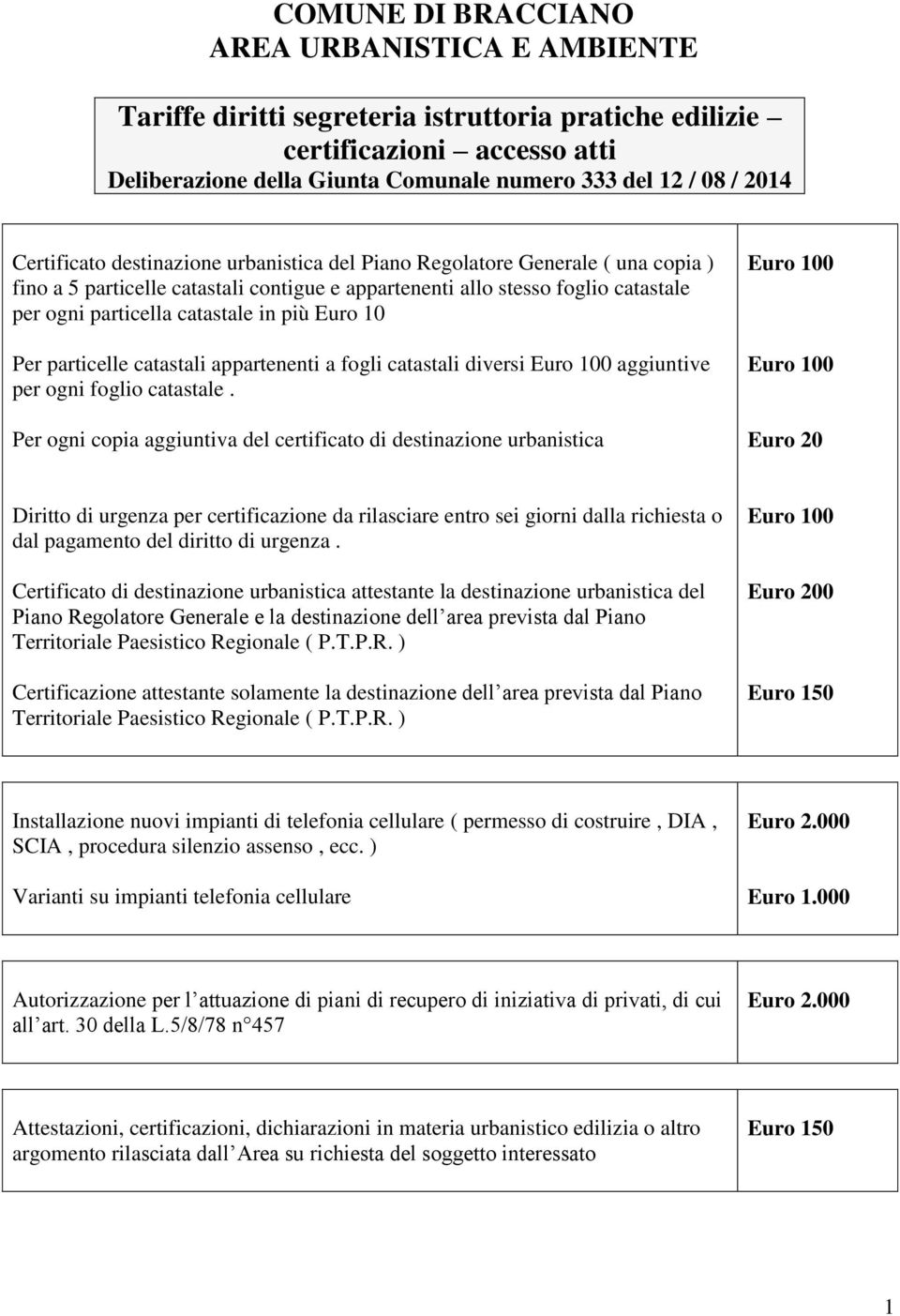 più Euro 10 Per particelle catastali appartenenti a fogli catastali diversi aggiuntive per ogni foglio catastale.