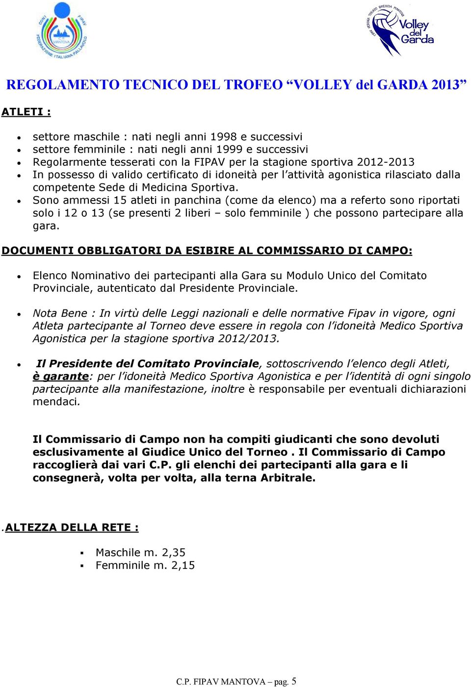 Sono ammessi 15 atleti in panchina (come da elenco) ma a referto sono riportati solo i 12 o 13 (se presenti 2 liberi solo femminile ) che possono partecipare alla gara.