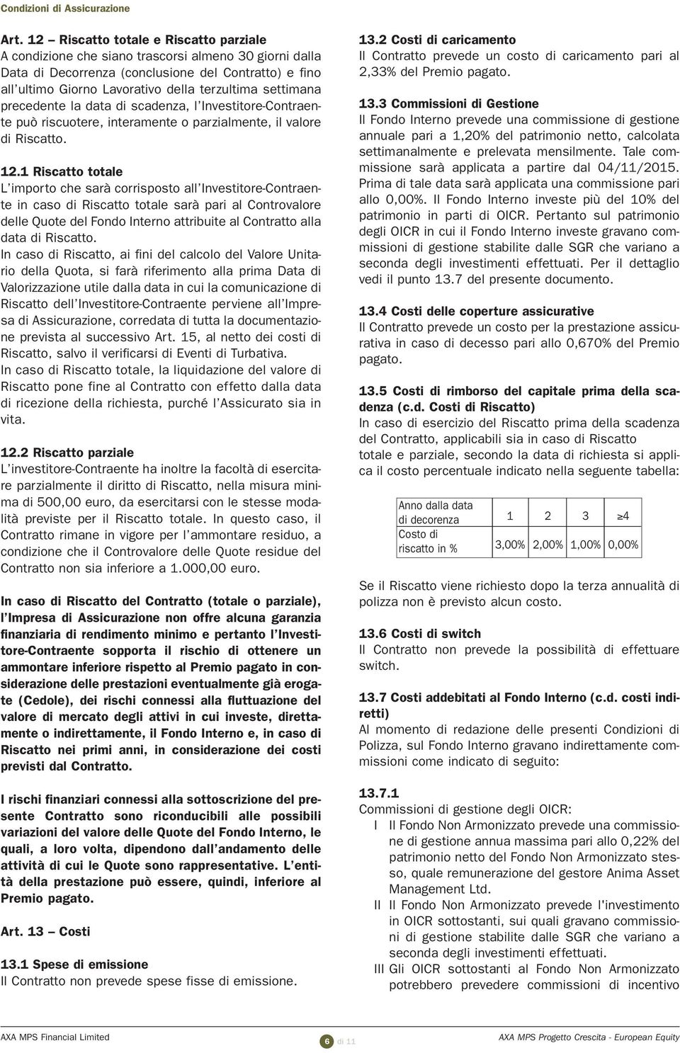 settimana precedente la data di scadenza, l Investitore-Contraente può riscuotere, interamente o parzialmente, il valore di Riscatto. 12.