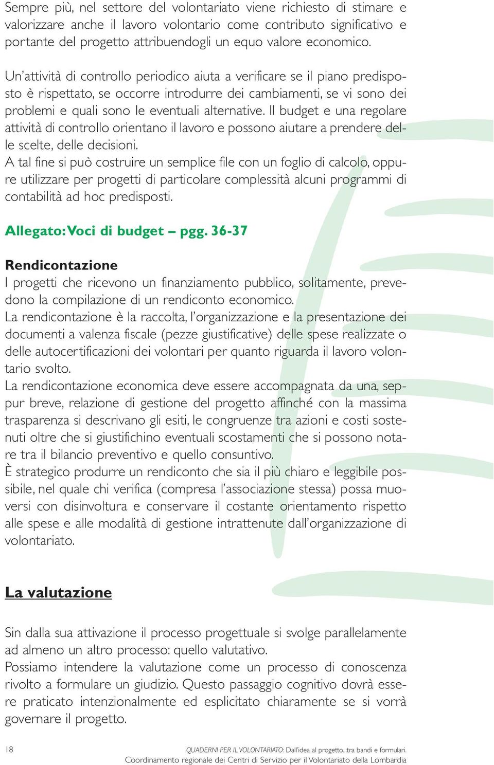 Un attività di controllo periodico aiuta a verificare se il piano predisposto è rispettato, se occorre introdurre dei cambiamenti, se vi sono dei problemi e quali sono le eventuali alternative.