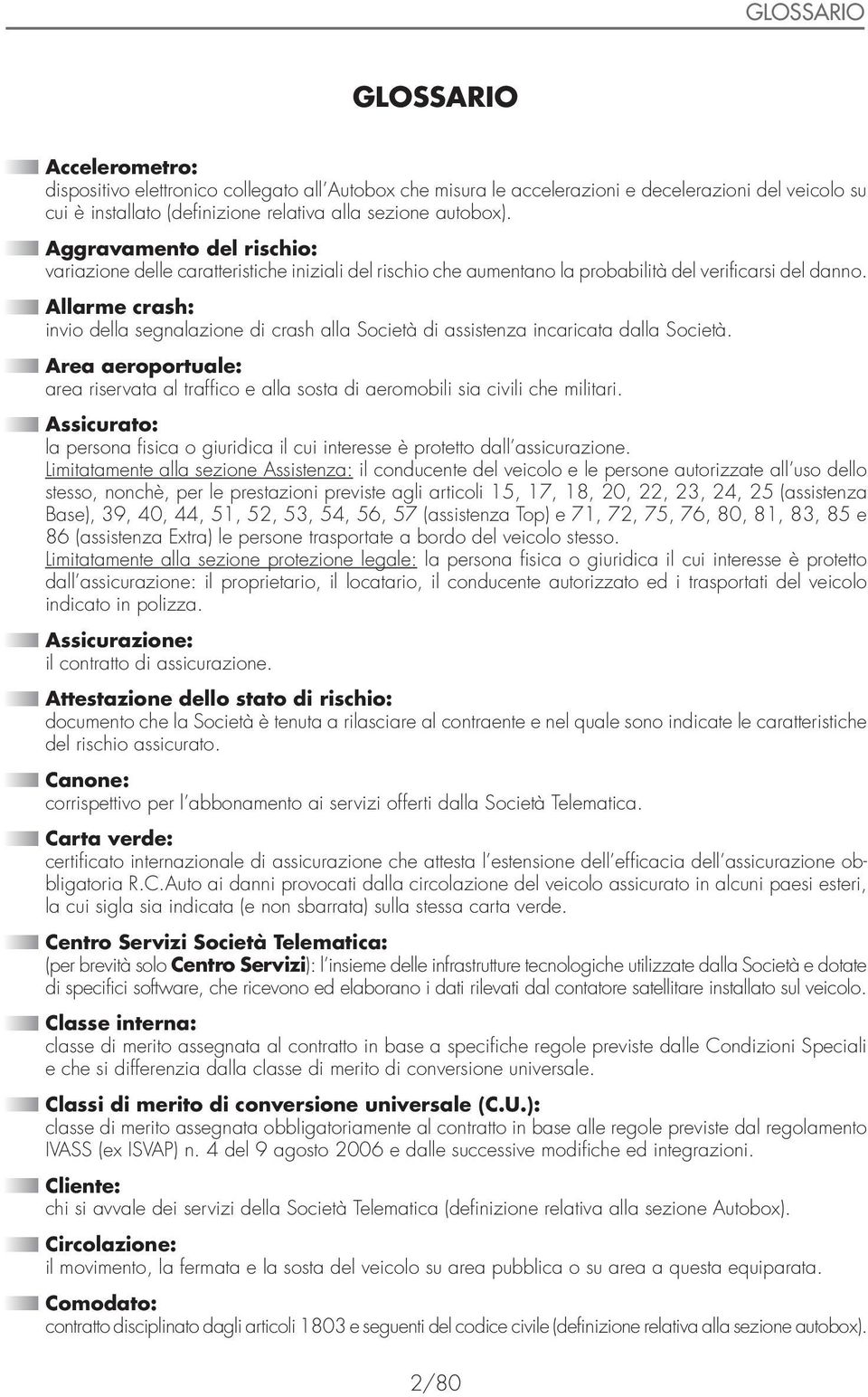 Allarme crash: invio della segnalazione di crash alla Società di assistenza incaricata dalla Società. Area aeroportuale: area riservata al traffico e alla sosta di aeromobili sia civili che militari.