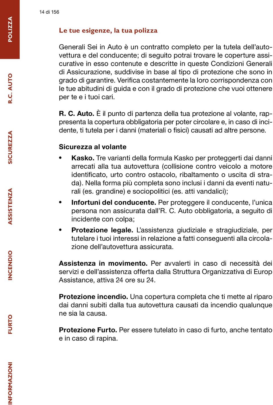 Verifica costantemente la loro corrispondenza con le tue abitudini di guida e con il grado di protezione che vuoi ottenere per te e i tuoi cari. R. C. Auto.