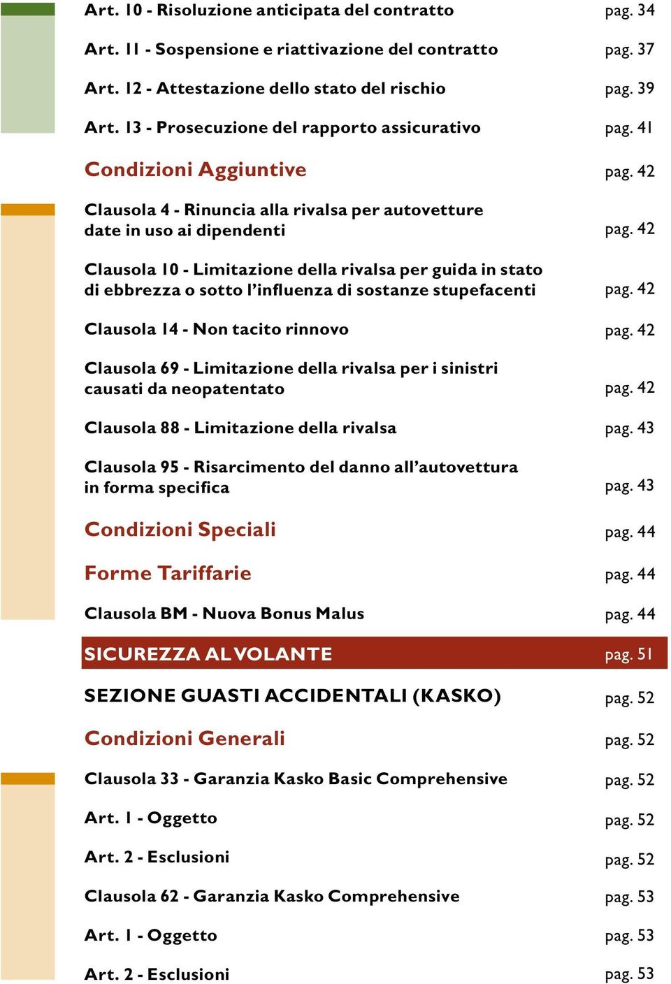 stato di ebbrezza o sotto l influenza di sostanze stupefacenti Clausola 14 - Non tacito rinnovo Clausola 69 - Limitazione della rivalsa per i sinistri causati da neopatentato Clausola 88 -