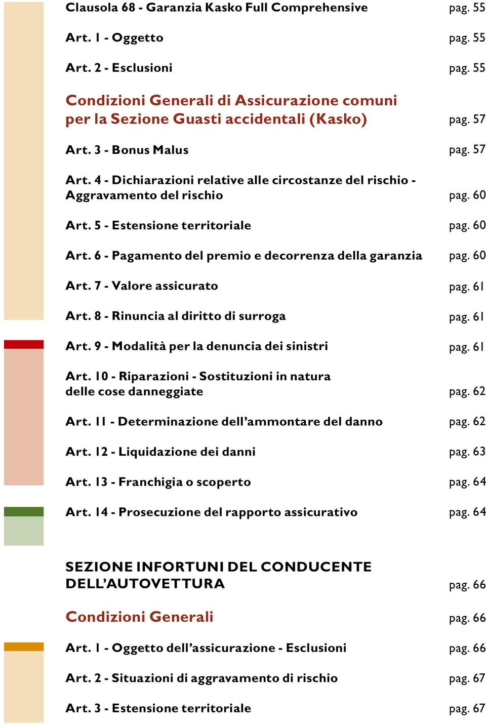 7 - Valore assicurato Art. 8 - Rinuncia al diritto di surroga Art. 9 - Modalità per la denuncia dei sinistri Art. 10 - Riparazioni - Sostituzioni in natura delle cose danneggiate Art.