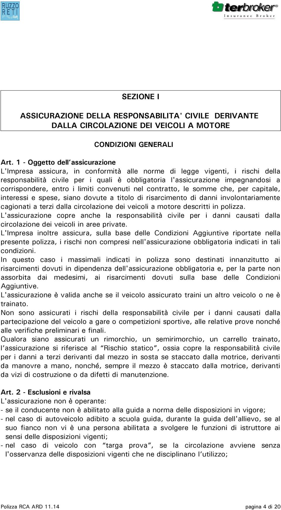 corrispondere, entro i limiti convenuti nel contratto, le somme che, per capitale, interessi e spese, siano dovute a titolo di risarcimento di danni involontariamente cagionati a terzi dalla