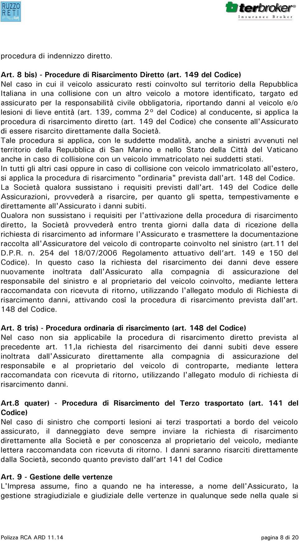 la responsabilità civile obbligatoria, riportando danni al veicolo e/o lesioni di lieve entità (art. 139, comma 2 del Codice) al conducente, si applica la procedura di risarcimento diretto (art.