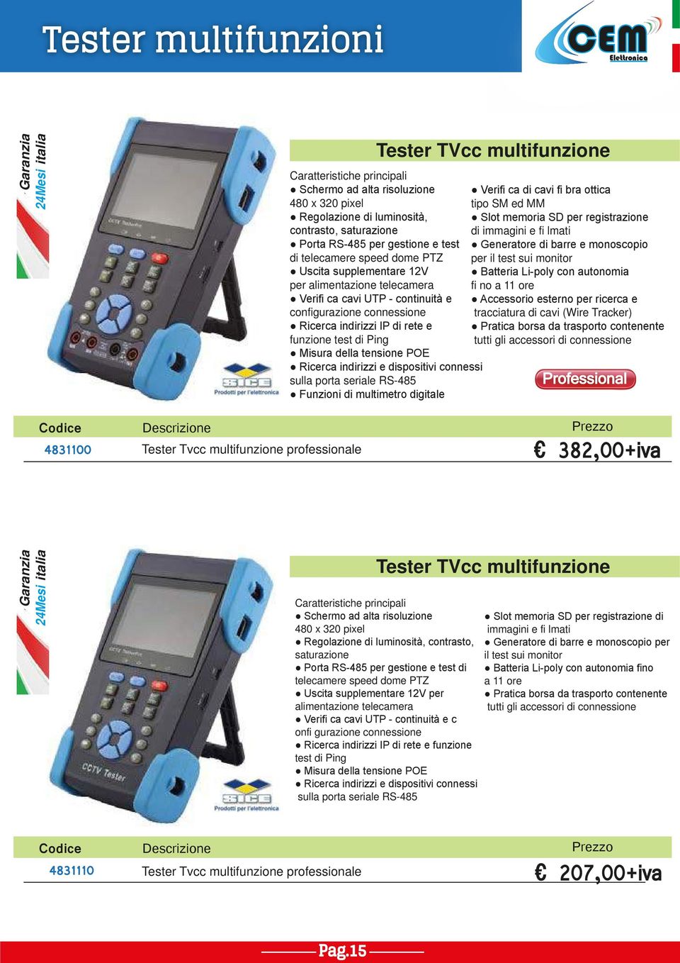 Uscita supplementare 12V Batteria Li-poly con autonomia per alimentazione telecamera fi no a 11 ore Verifi ca cavi UTP - continuità e Accessorio esterno per ricerca e configurazione connessione