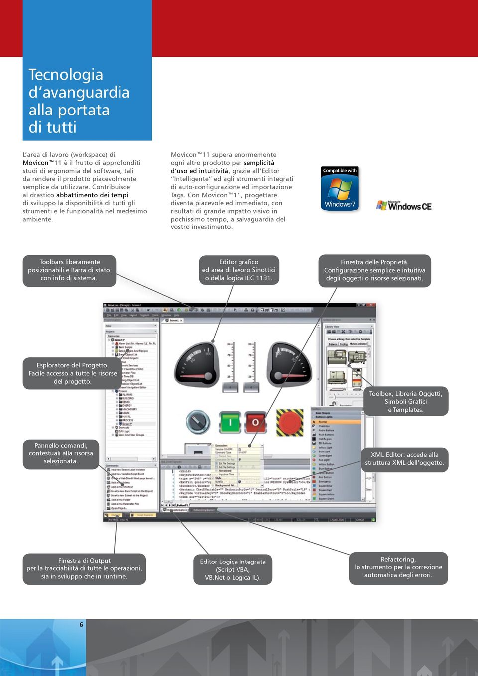 Movicon 11 supera enormemente ogni altro prodotto per semplicità d uso ed intuitività, grazie all Editor Intelligente ed agli strumenti integrati di auto-configurazione ed importazione Tags.