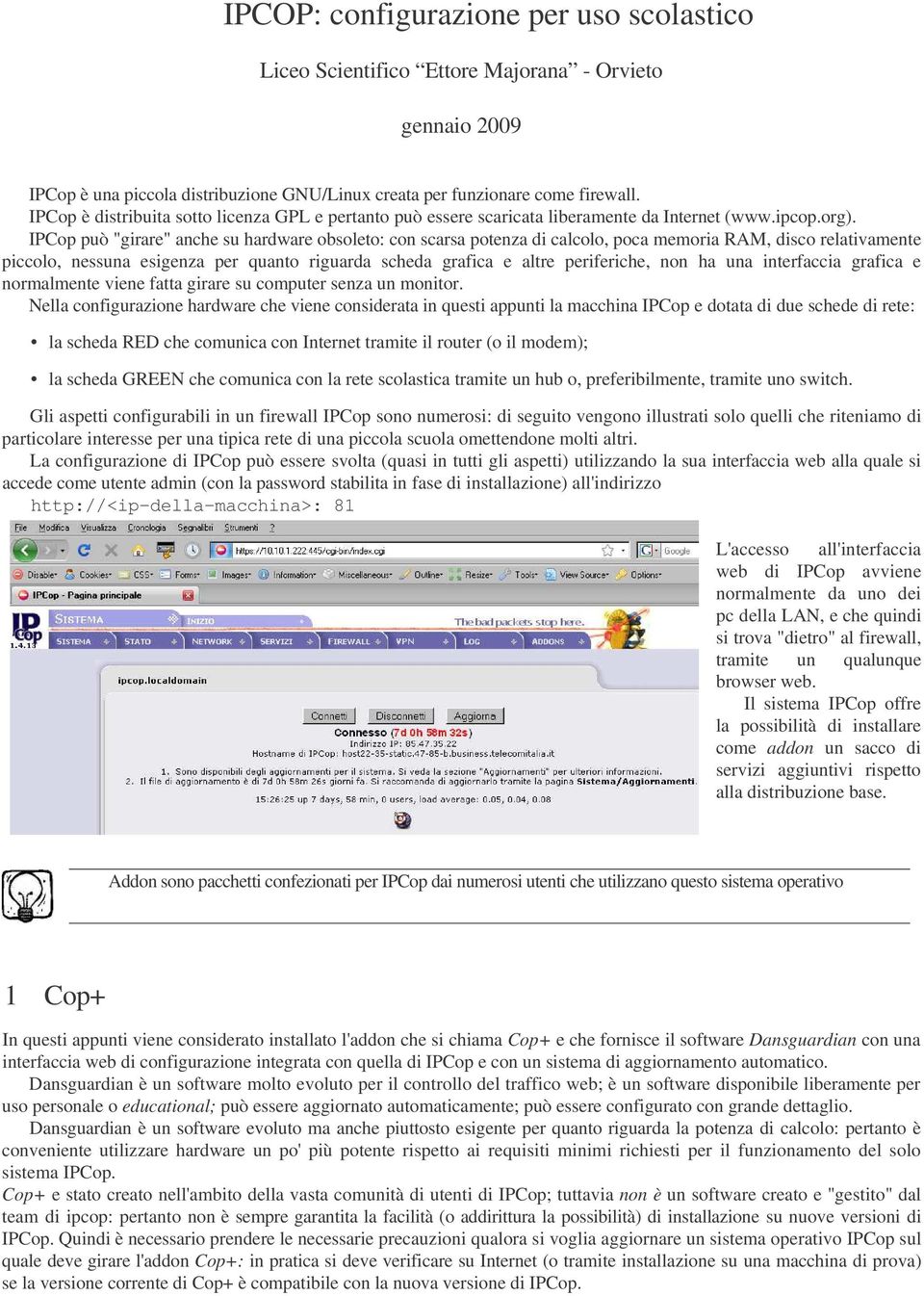 IPCop può "girare" anche su hardware obsoleto: con scarsa potenza di calcolo, poca memoria RAM, disco relativamente piccolo, nessuna esigenza per quanto riguarda scheda grafica e altre periferiche,