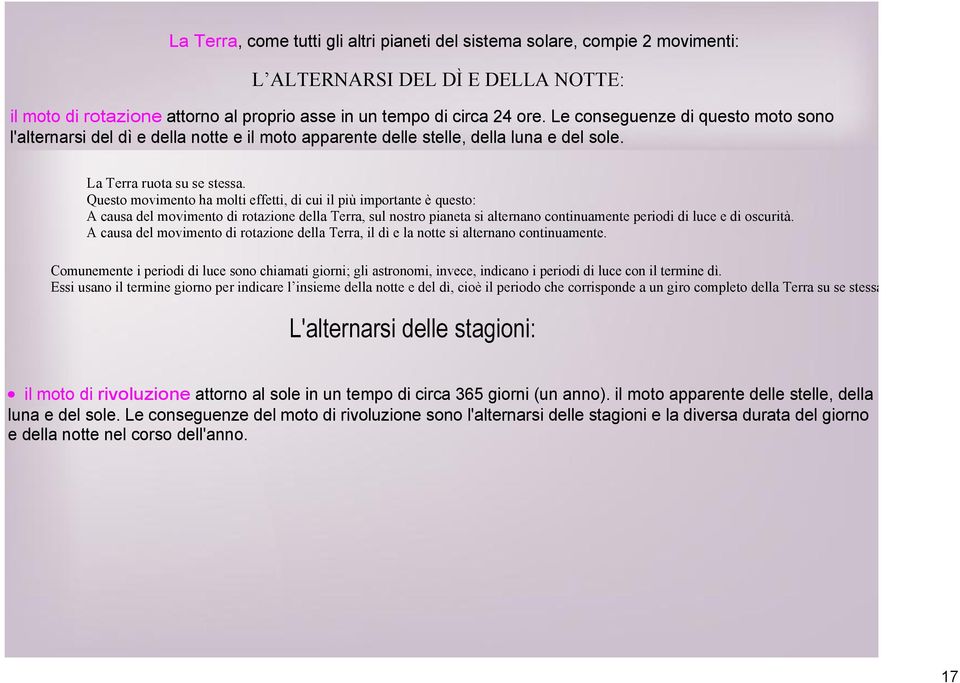 Questo movimento ha molti effetti, di cui il più importante è questo: A causa del movimento di rotazione della Terra, sul nostro pianeta si alternano continuamente periodi di luce e di oscurità.