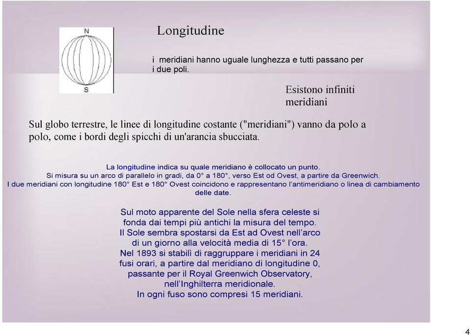 La longitudine indica su quale meridiano è collocato un punto. Si misura su un arco di parallelo in gradi, da 0 a 180, verso Est od Ovest, a partire da Greenwich.