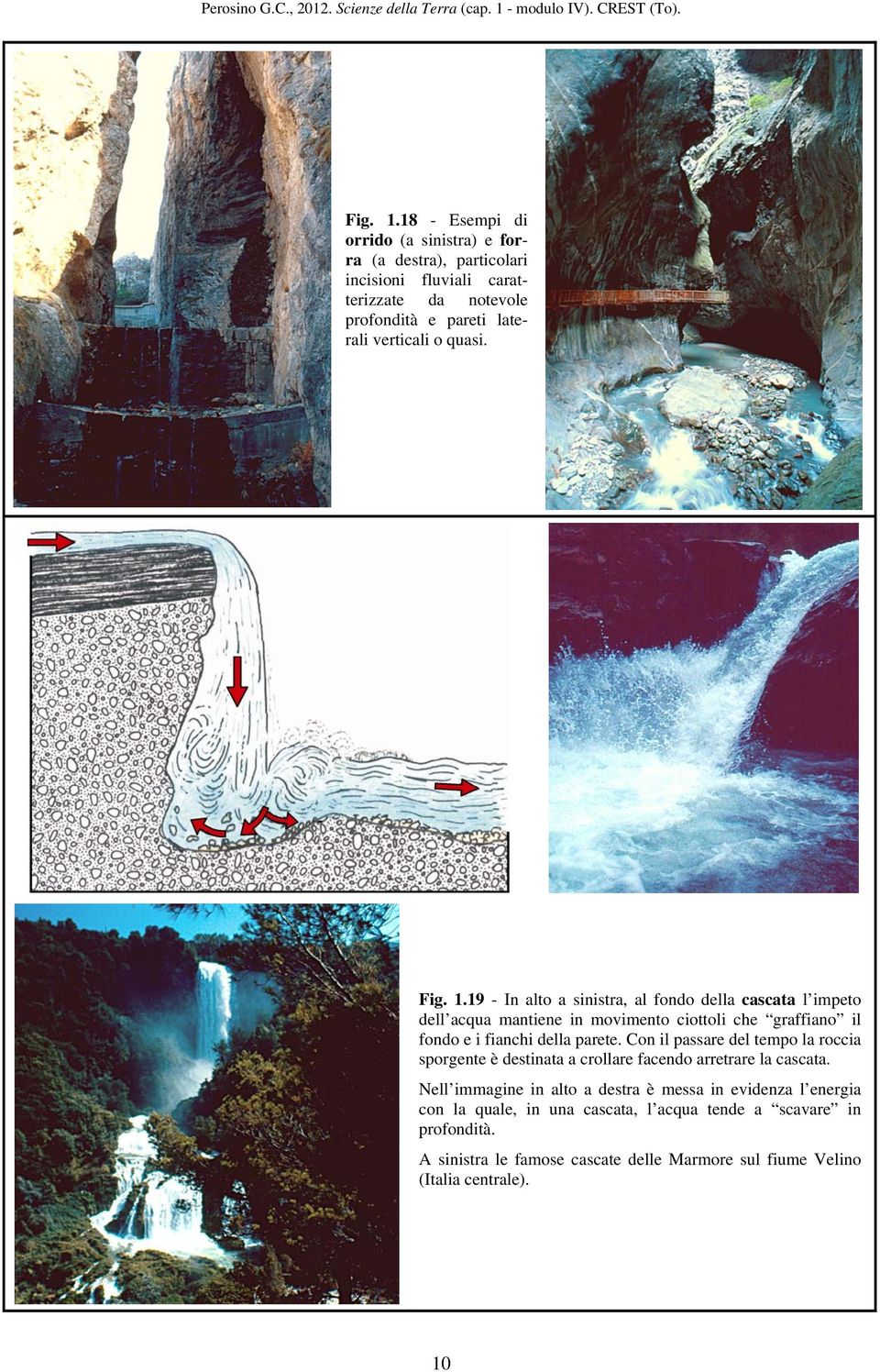 quasi. 19 - In alto a sinistra, al fondo della cascata l impeto dell acqua mantiene in movimento ciottoli che graffiano il fondo e i fianchi della parete.