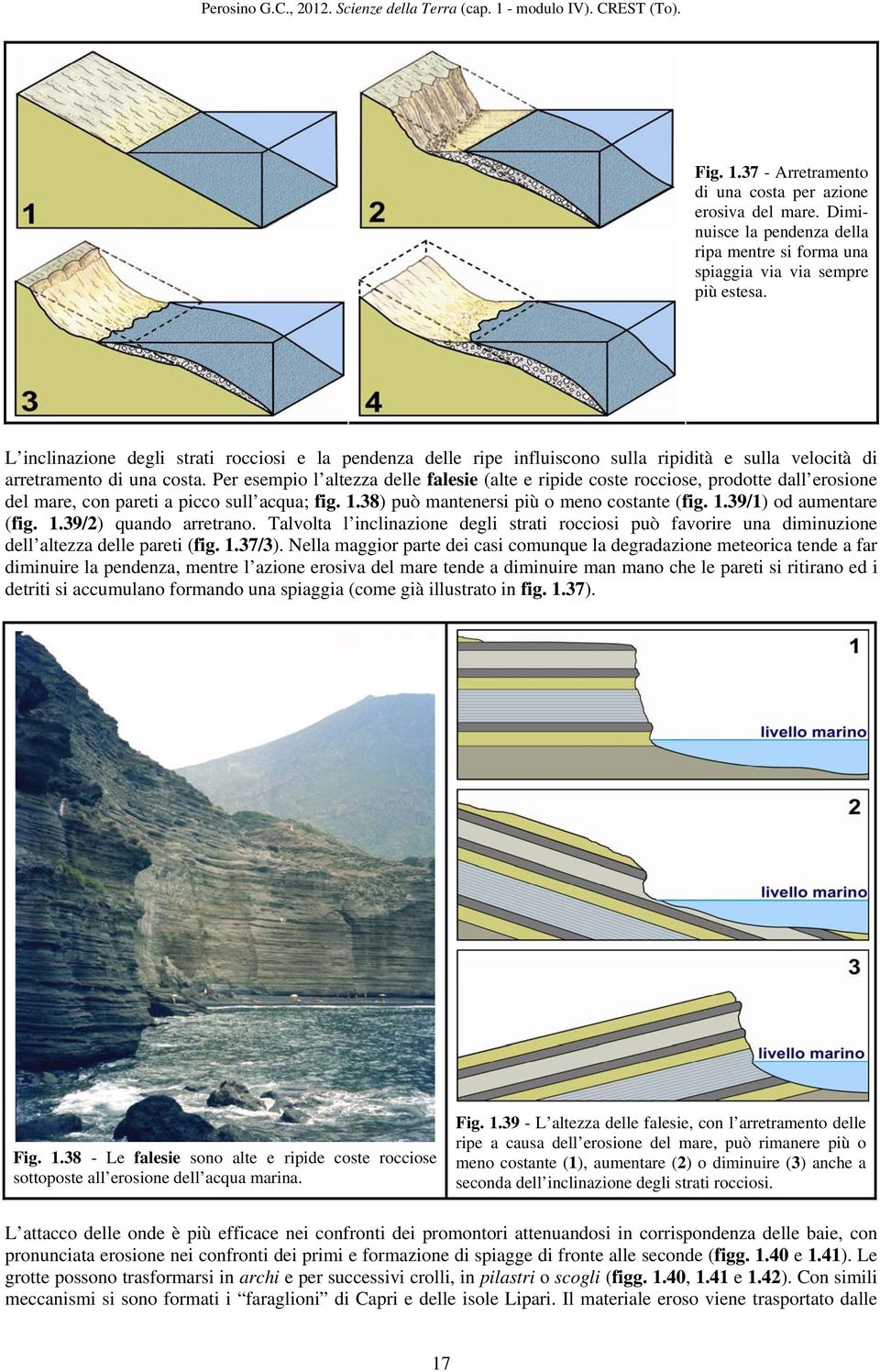 Per esempio l altezza delle falesie (alte e ripide coste rocciose, prodotte dall erosione del mare, con pareti a picco sull acqua; fig. 1.38) può mantenersi più o meno costante (fig. 1.39/1) od aumentare (fig.