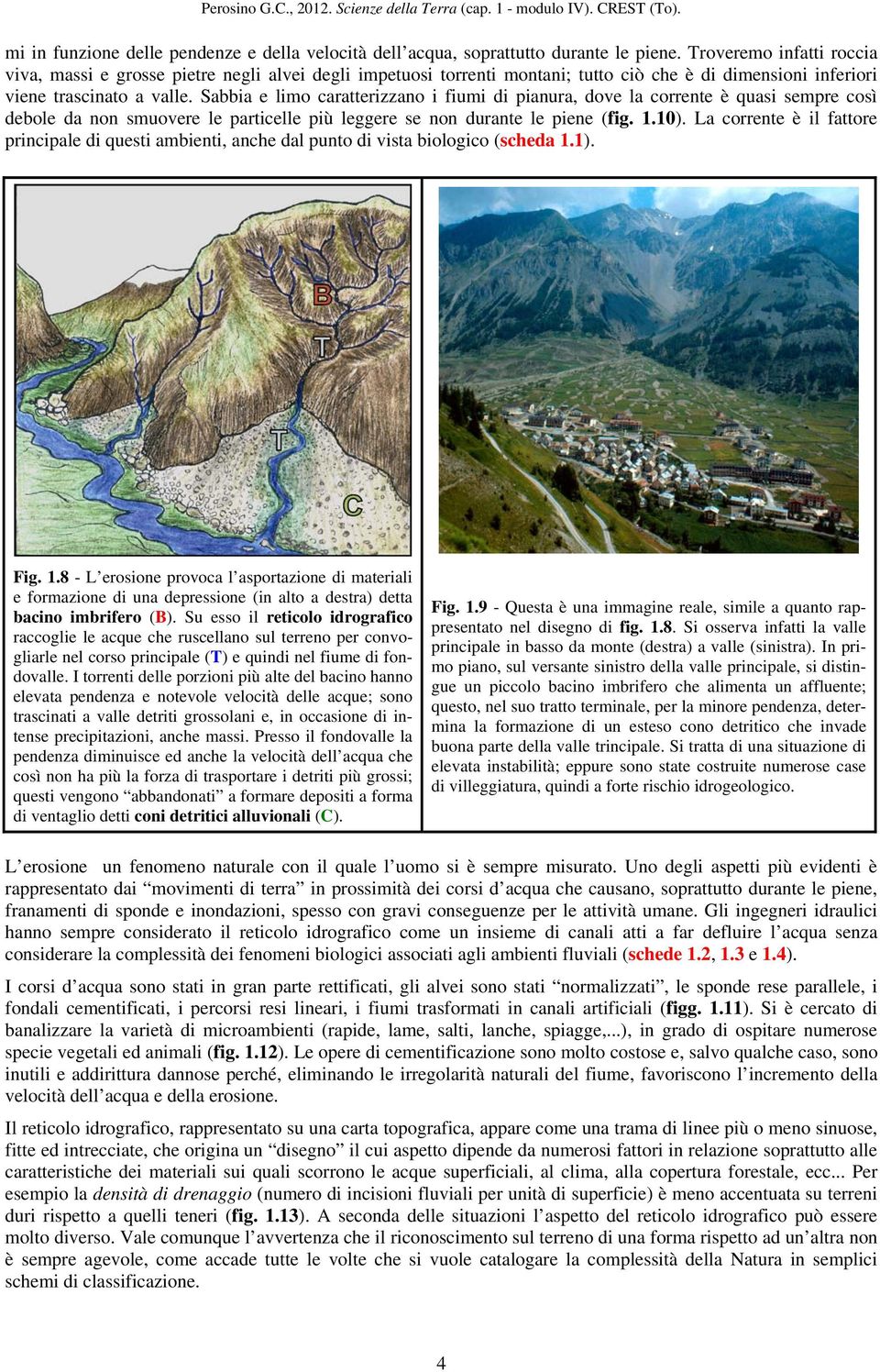 Sabbia e limo caratterizzano i fiumi di pianura, dove la corrente è quasi sempre così debole da non smuovere le particelle più leggere se non durante le piene (fig. 1.10).