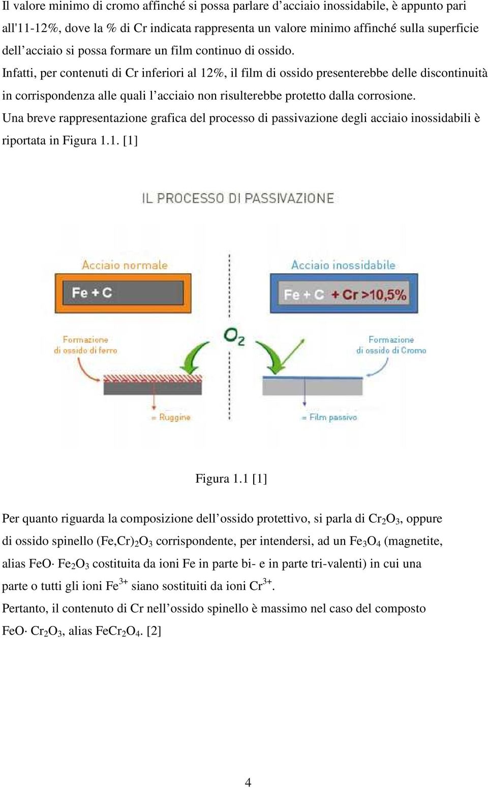 Infatti, per contenuti di Cr inferiori al 12%, il film di ossido presenterebbe delle discontinuità in corrispondenza alle quali l acciaio non risulterebbe protetto dalla corrosione.