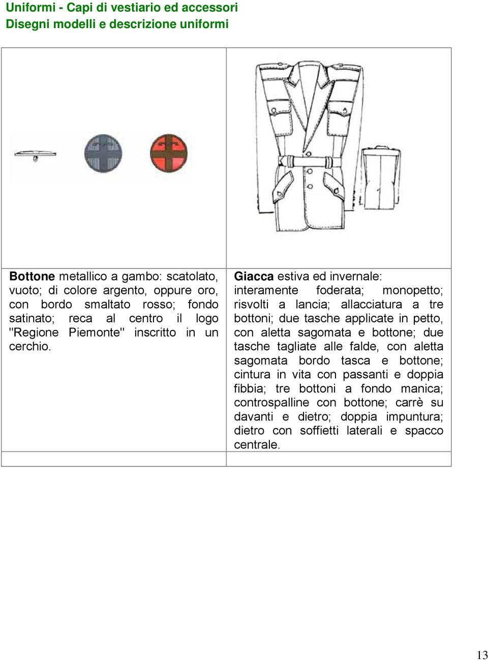 Giacca estiva ed invernale: interamente foderata; monopetto; risvolti a lancia; allacciatura a tre bottoni; due tasche applicate in petto, con aletta sagomata e bottone; due