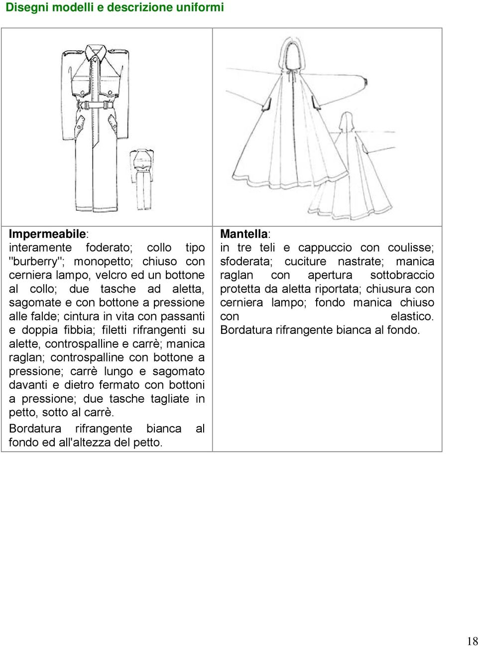 lungo e sagomato davanti e dietro fermato con bottoni a pressione; due tasche tagliate in petto, sotto al carrè. Bordatura rifrangente bianca al fondo ed all'altezza del petto.