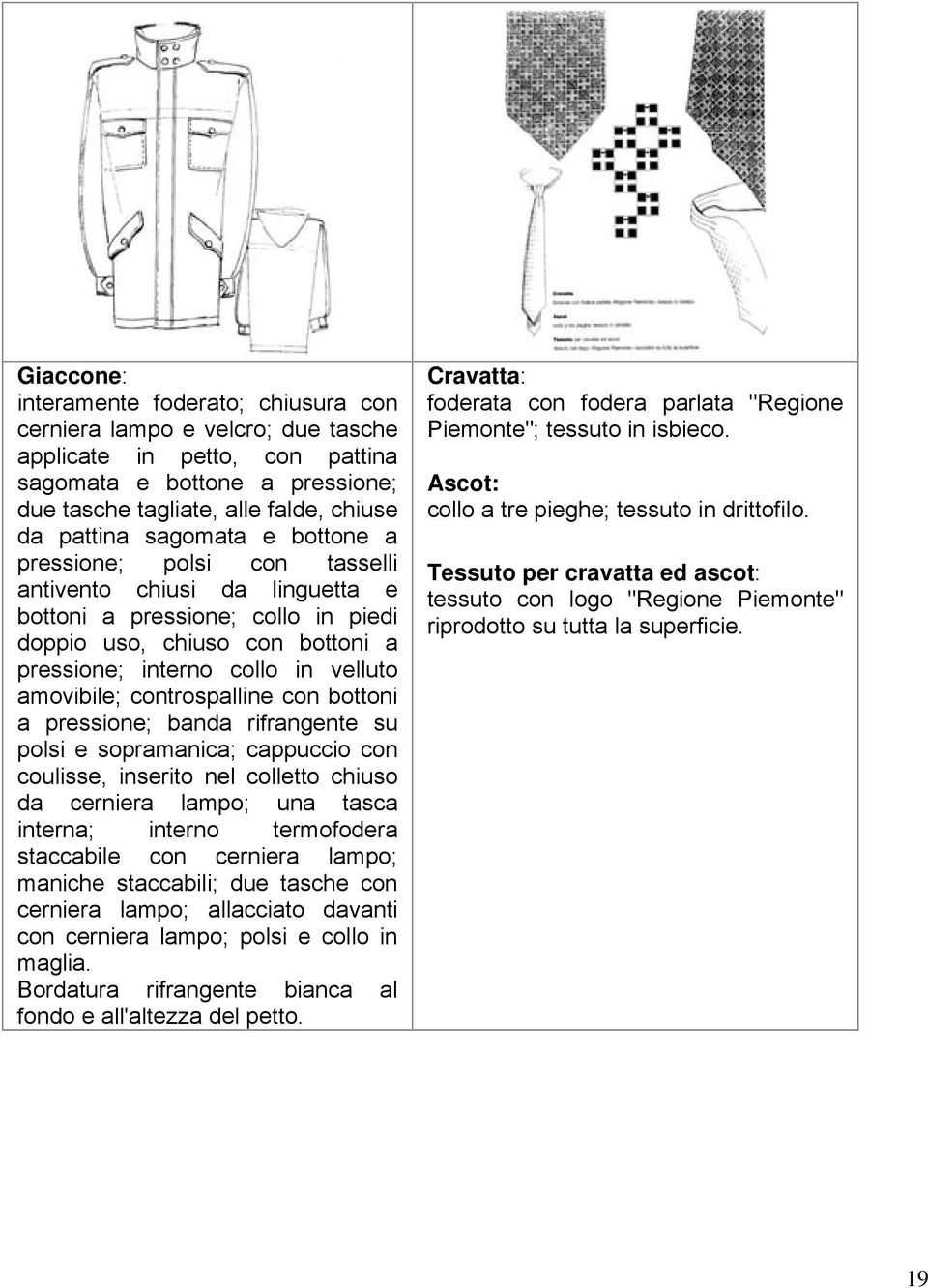 controspalline con bottoni a pressione; banda rifrangente su polsi e sopramanica; cappuccio con coulisse, inserito nel colletto chiuso da cerniera lampo; una tasca interna; interno termofodera